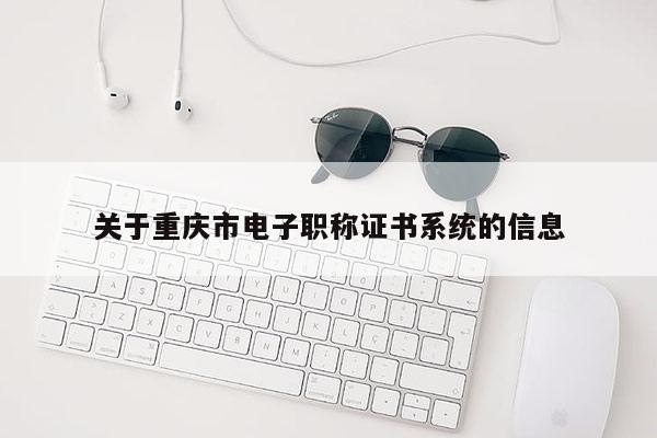 關于重慶市電子職稱證書系統的信息