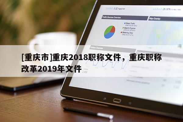 [重慶市]重慶2018職稱文件，重慶職稱改革2019年文件