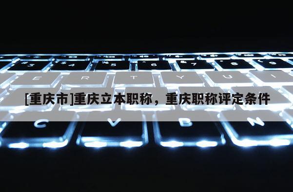 [重慶市]重慶立本職稱，重慶職稱評定條件