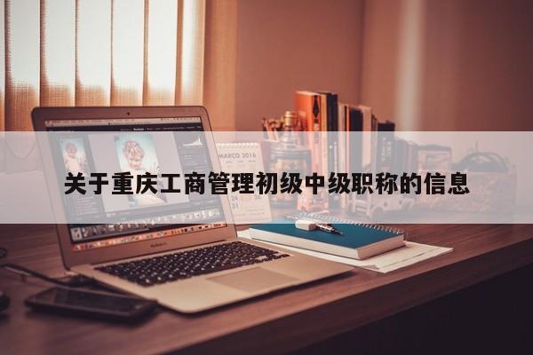 關于重慶工商管理初級中級職稱的信息