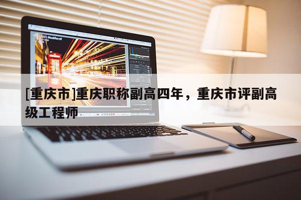 [重慶市]重慶職稱副高四年，重慶市評副高級工程師