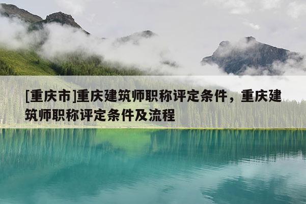[重慶市]重慶建筑師職稱評定條件，重慶建筑師職稱評定條件及流程