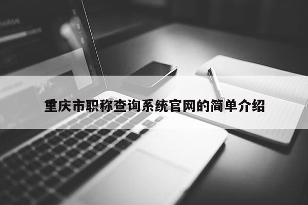 重慶市職稱查詢系統官網的簡單介紹