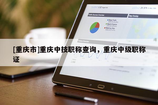 [重慶市]重慶中技職稱查詢，重慶中級職稱證