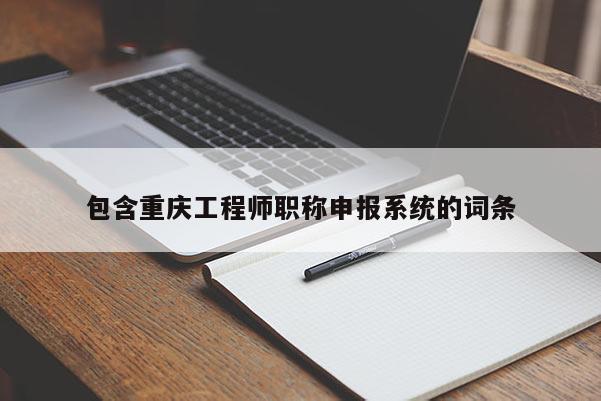 包含重慶工程師職稱申報系統的詞條