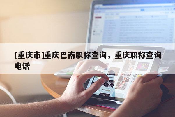 [重慶市]重慶巴南職稱查詢，重慶職稱查詢電話