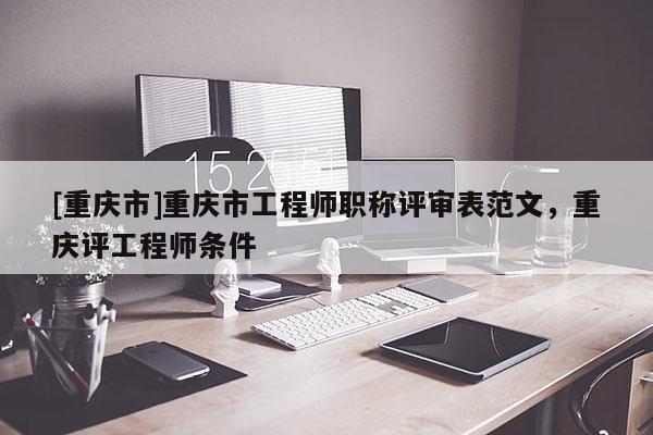 [重慶市]重慶市工程師職稱評審表范文，重慶評工程師條件