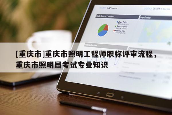 [重慶市]重慶市照明工程師職稱評審流程，重慶市照明局考試專業知識
